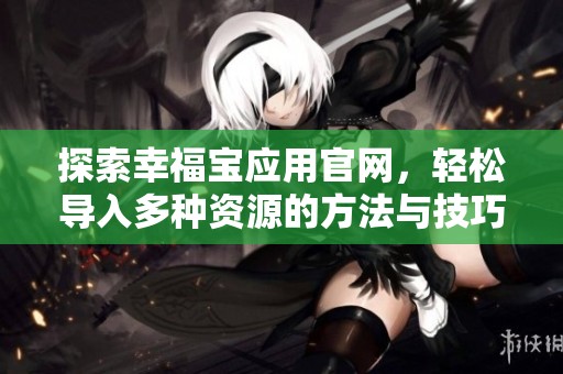 探索幸福宝应用官网，轻松导入多种资源的方法与技巧