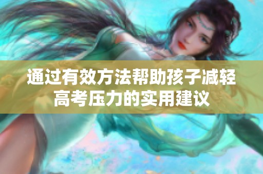 通过有效方法帮助孩子减轻高考压力的实用建议