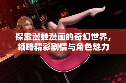 探索漫蛙漫画的奇幻世界，领略精彩剧情与角色魅力