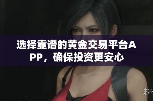 选择靠谱的黄金交易平台APP，确保投资更安心