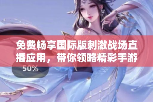 免费畅享国际版刺激战场直播应用，带你领略精彩手游世界