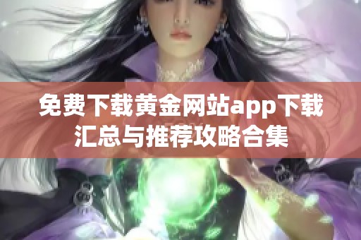免费下载黄金网站app下载汇总与推荐攻略合集
