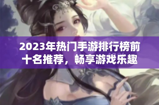 2023年热门手游排行榜前十名推荐，畅享游戏乐趣