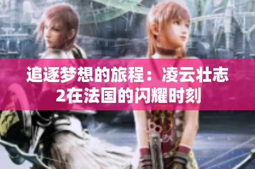 追逐梦想的旅程：凌云壮志2在法国的闪耀时刻