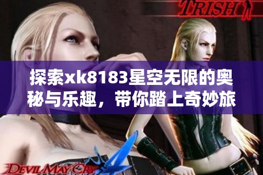 探索xk8183星空无限的奥秘与乐趣，带你踏上奇妙旅程