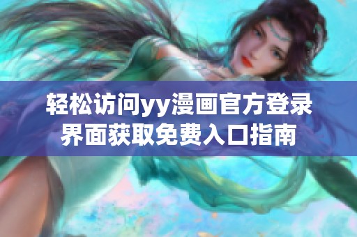 轻松访问yy漫画官方登录界面获取免费入口指南