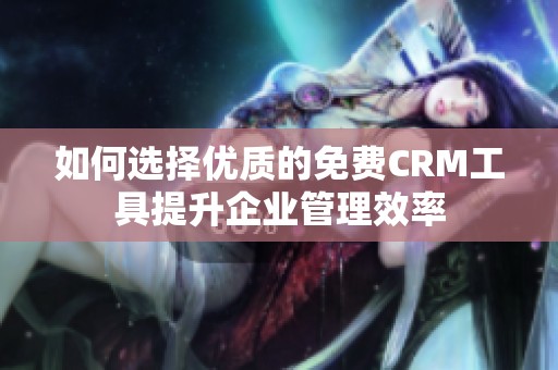 如何选择优质的免费CRM工具提升企业管理效率