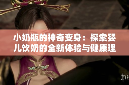 小奶瓶的神奇变身：探索婴儿饮奶的全新体验与健康理念