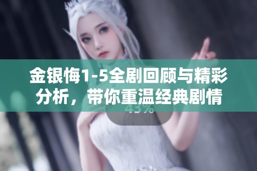 金银悔1-5全剧回顾与精彩分析，带你重温经典剧情