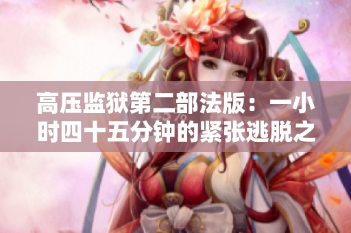 高压监狱第二部法版：一小时四十五分钟的紧张逃脱之旅