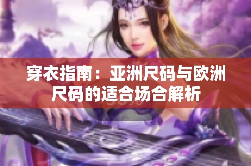穿衣指南：亚洲尺码与欧洲尺码的适合场合解析