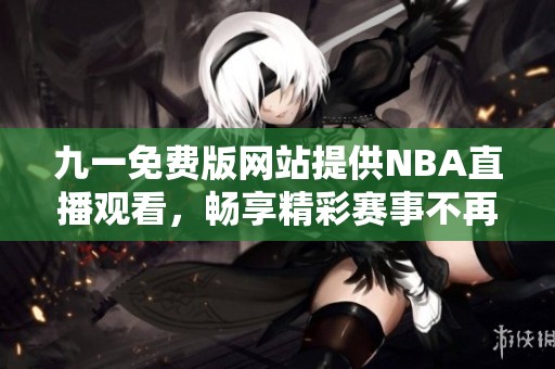 九一免费版网站提供NBA直播观看，畅享精彩赛事不再错过
