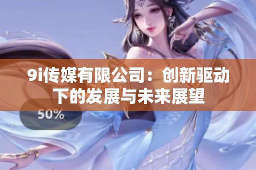 9i传媒有限公司：创新驱动下的发展与未来展望