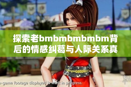 探索老bmbmbmbmbm背后的情感纠葛与人际关系真相