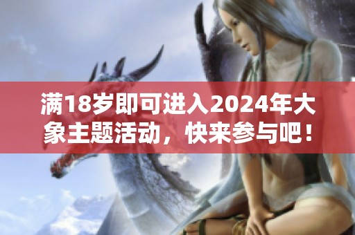 满18岁即可进入2024年大象主题活动，快来参与吧！