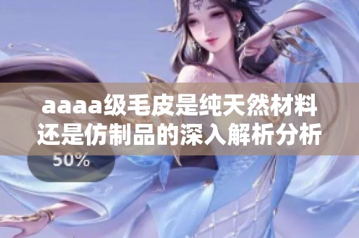 aaaa级毛皮是纯天然材料还是仿制品的深入解析分析