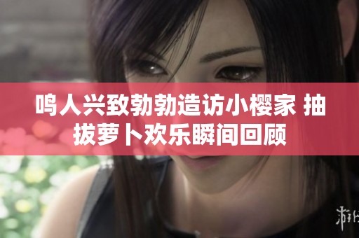 鸣人兴致勃勃造访小樱家 抽拔萝卜欢乐瞬间回顾