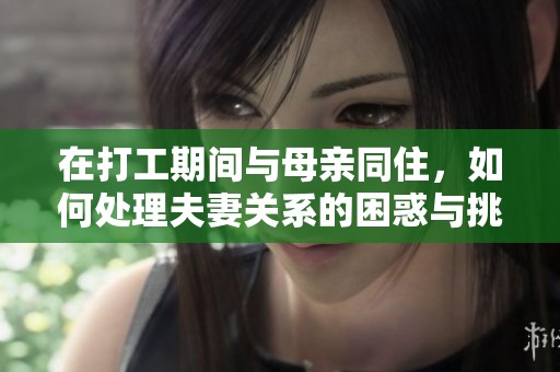 在打工期间与母亲同住，如何处理夫妻关系的困惑与挑战