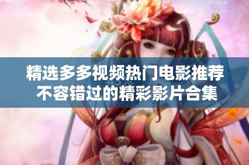 精选多多视频热门电影推荐 不容错过的精彩影片合集