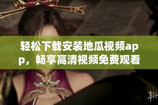 轻松下载安装地瓜视频app，畅享高清视频免费观看的乐趣