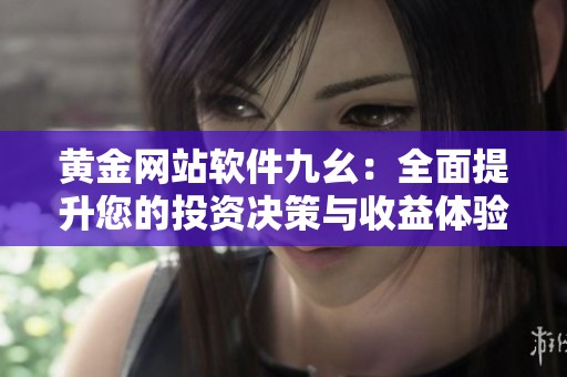 黄金网站软件九幺：全面提升您的投资决策与收益体验