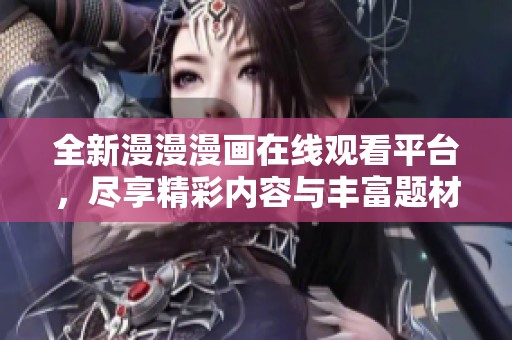 全新漫漫漫画在线观看平台，尽享精彩内容与丰富题材