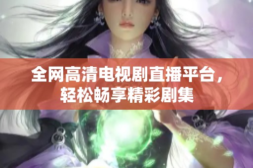 全网高清电视剧直播平台，轻松畅享精彩剧集