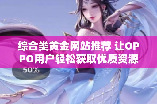 综合类黄金网站推荐 让OPPO用户轻松获取优质资源