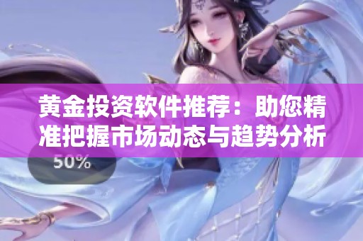 黄金投资软件推荐：助您精准把握市场动态与趋势分析