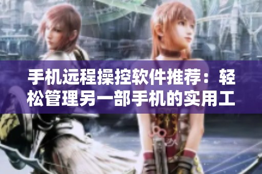 手机远程操控软件推荐：轻松管理另一部手机的实用工具