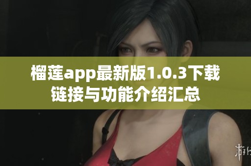 榴莲app最新版1.0.3下载链接与功能介绍汇总