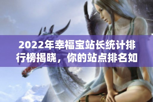 2022年幸福宝站长统计排行榜揭晓，你的站点排名如何？