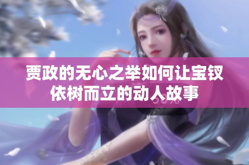 贾政的无心之举如何让宝钗依树而立的动人故事