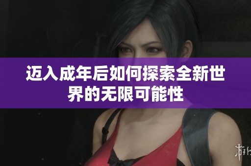 迈入成年后如何探索全新世界的无限可能性
