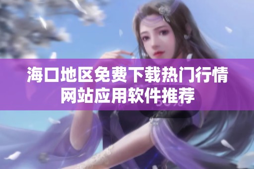 海口地区免费下载热门行情网站应用软件推荐
