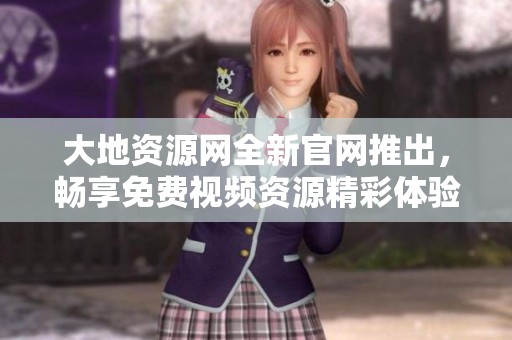 大地资源网全新官网推出，畅享免费视频资源精彩体验