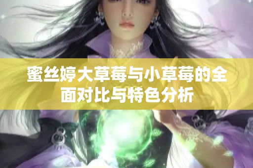 蜜丝婷大草莓与小草莓的全面对比与特色分析