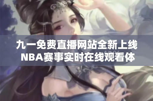 九一免费直播网站全新上线 NBA赛事实时在线观看体验