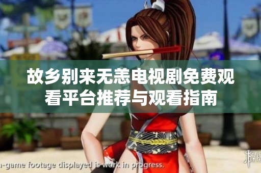 故乡别来无恙电视剧免费观看平台推荐与观看指南