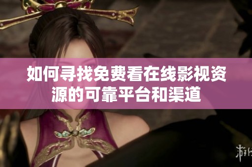 如何寻找免费看在线影视资源的可靠平台和渠道