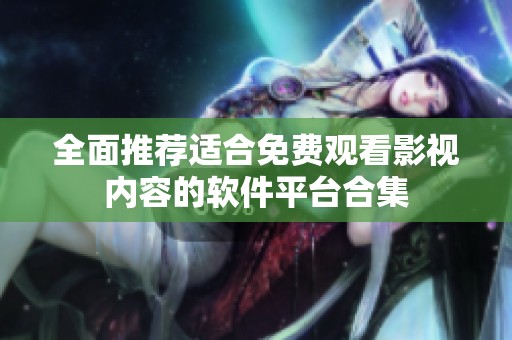 全面推荐适合免费观看影视内容的软件平台合集