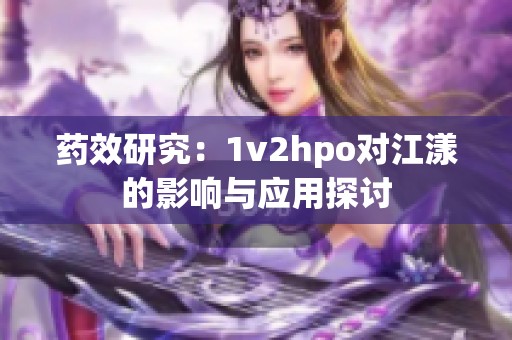 药效研究：1v2hpo对江漾的影响与应用探讨