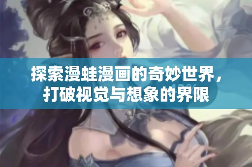 探索漫蛙漫画的奇妙世界，打破视觉与想象的界限