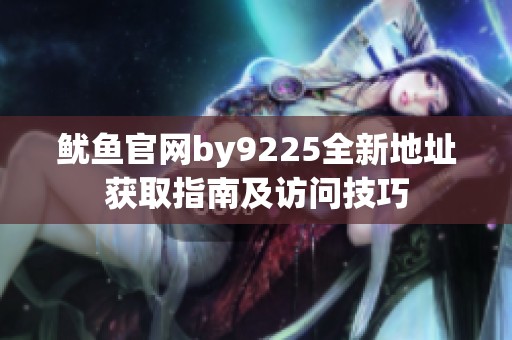 鱿鱼官网by9225全新地址获取指南及访问技巧