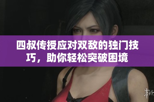 四叔传授应对双敌的独门技巧，助你轻松突破困境