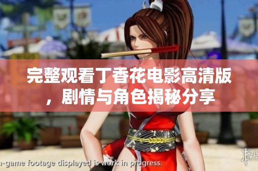 完整观看丁香花电影高清版，剧情与角色揭秘分享