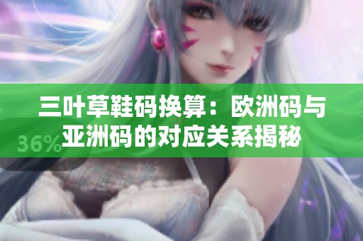 三叶草鞋码换算：欧洲码与亚洲码的对应关系揭秘