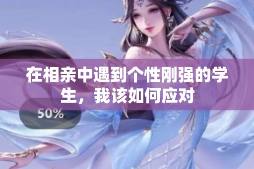 在相亲中遇到个性刚强的学生，我该如何应对