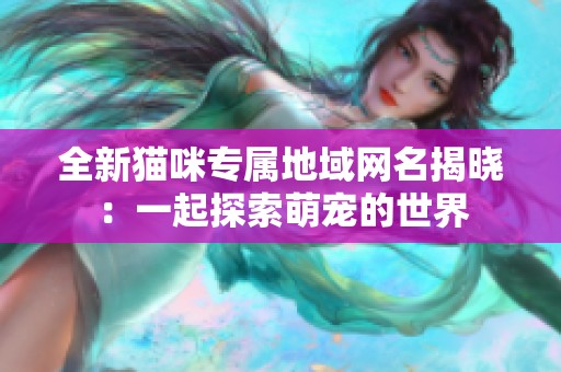 全新猫咪专属地域网名揭晓：一起探索萌宠的世界