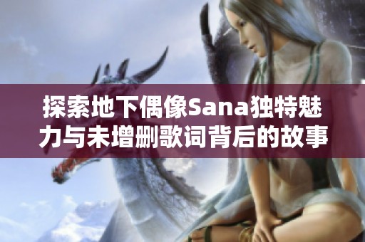 探索地下偶像Sana独特魅力与未增删歌词背后的故事